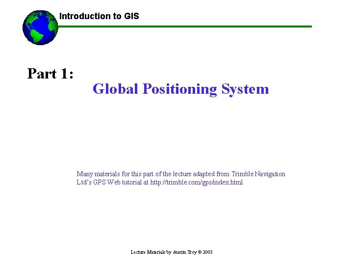 Introduction to GIS Part 1: Global Positioning System Many materials for this part of