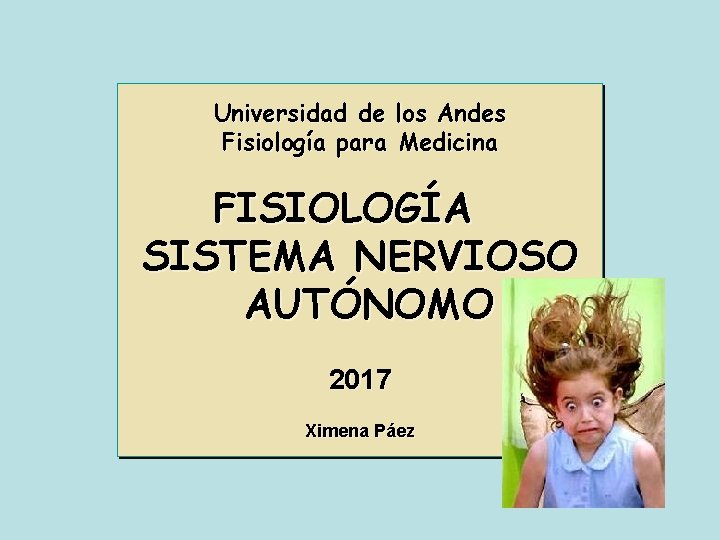 Universidad de los Andes Fisiología para Medicina FISIOLOGÍA SISTEMA NERVIOSO AUTÓNOMO 2017 Ximena Páez