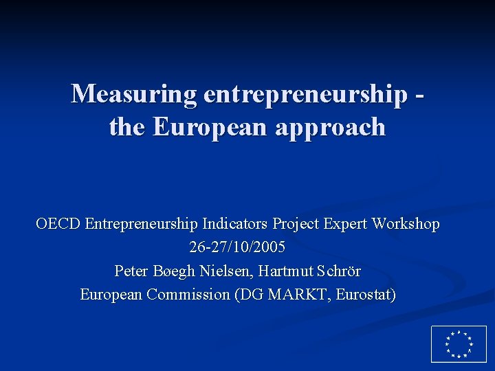 Measuring entrepreneurship the European approach OECD Entrepreneurship Indicators Project Expert Workshop 26 -27/10/2005 Peter