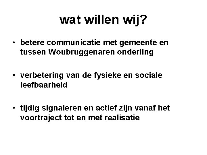 wat willen wij? • betere communicatie met gemeente en tussen Woubruggenaren onderling • verbetering