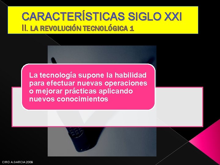 CARACTERÍSTICAS SIGLO XXI II. LA REVOLUCIÓN TECNOLÓGICA 1 La tecnología supone la habilidad para