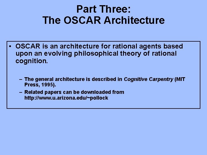 Part Three: The OSCAR Architecture • OSCAR is an architecture for rational agents based