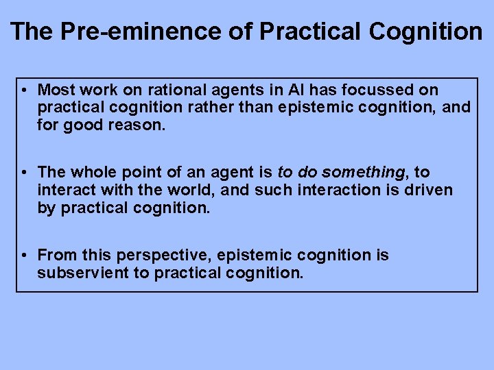 The Pre-eminence of Practical Cognition • Most work on rational agents in AI has