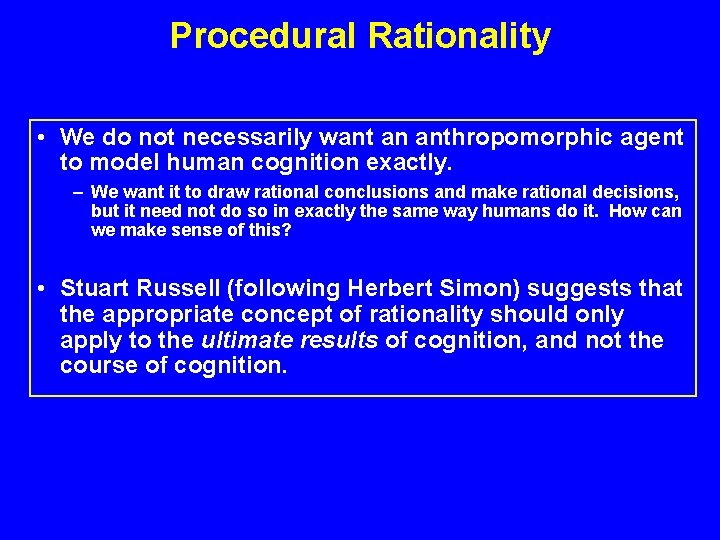 Procedural Rationality • We do not necessarily want an anthropomorphic agent to model human