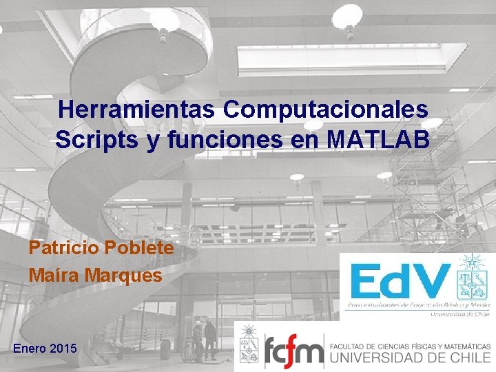 Herramientas Computacionales Scripts y funciones en MATLAB Patricio Poblete Maíra Marques Enero 2015 
