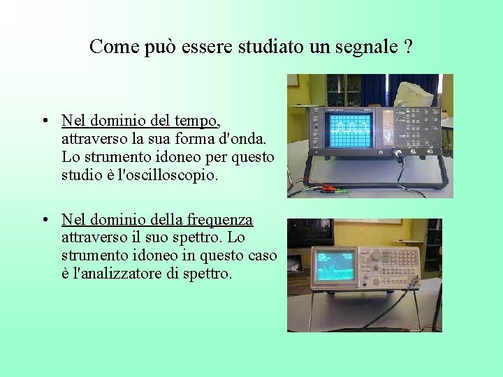 Come può essere studiato un segnale ? • Nel dominio del tempo, attraverso la