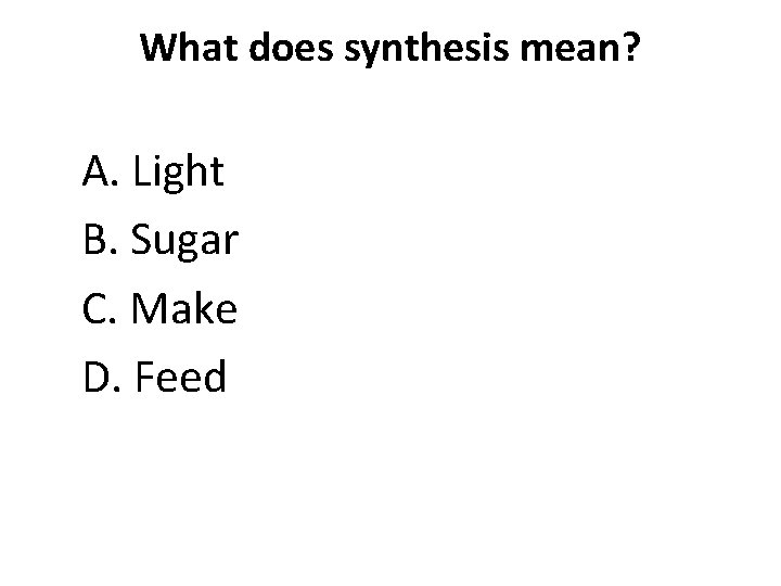 What does synthesis mean? A. Light B. Sugar C. Make D. Feed 