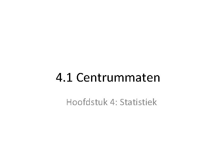 4. 1 Centrummaten Hoofdstuk 4: Statistiek 