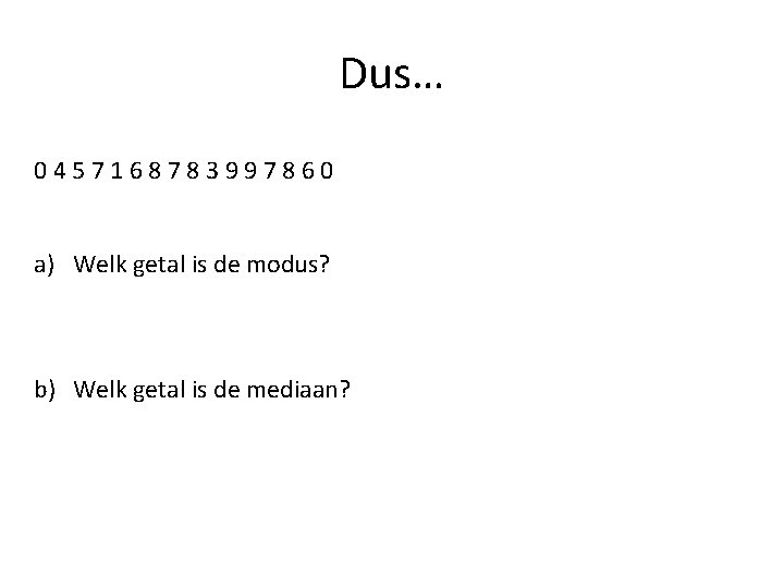 Dus… 0457168783997860 a) Welk getal is de modus? b) Welk getal is de mediaan? Dus… 0457168783997860 a) Welk getal is de modus? b) Welk getal is de mediaan?