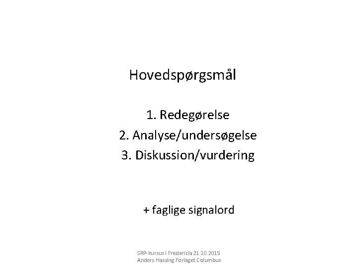 Hovedspørgsmål 1. Redegørelse 2. Analyse/undersøgelse 3. Diskussion/vurdering + faglige signalord SRP-kursus i Fredericia 21.