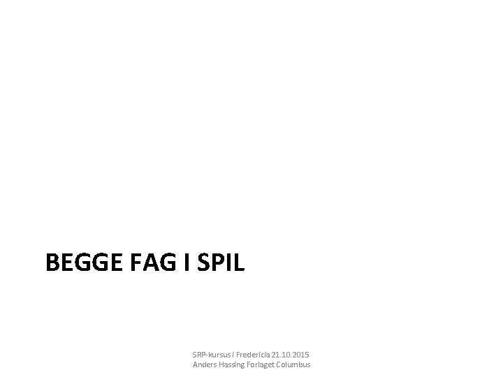 BEGGE FAG I SPIL SRP-kursus i Fredericia 21. 10. 2015 Anders Hassing Forlaget Columbus
