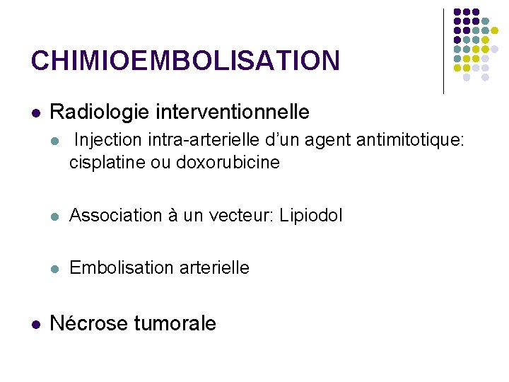 CHIMIOEMBOLISATION l l Radiologie interventionnelle l Injection intra-arterielle d’un agent antimitotique: cisplatine ou doxorubicine