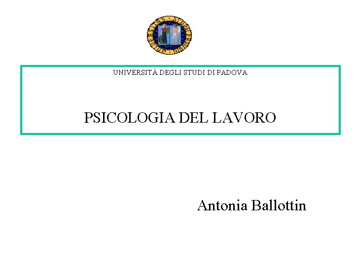 UNIVERSITÀ DEGLI STUDI DI PADOVA PSICOLOGIA DEL LAVORO Antonia Ballottin UNIVERSITÀ DEGLI STUDI DI PADOVA PSICOLOGIA DEL LAVORO Antonia Ballottin