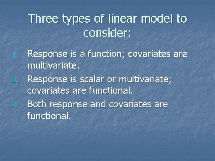 Three types of linear model to consider: 1. 2. 3. Response is a function;