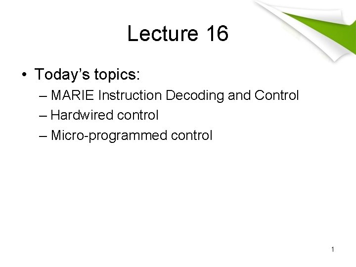 Lecture 16 • Today’s topics: – MARIE Instruction Decoding and Control – Hardwired control Lecture 16 • Today’s topics: – MARIE Instruction Decoding and Control – Hardwired control