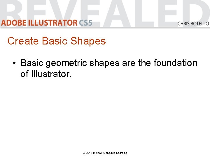 Create Basic Shapes • Basic geometric shapes are the foundation of Illustrator. © 2011