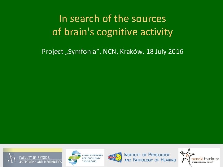 In search of the sources of brain's cognitive activity Project „Symfonia”, NCN, Kraków, 18