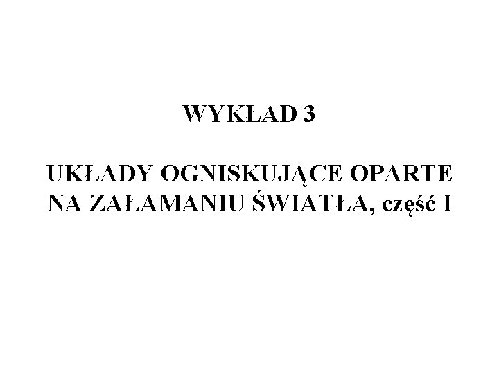 WYKŁAD 3 UKŁADY OGNISKUJĄCE OPARTE NA ZAŁAMANIU ŚWIATŁA, część I 