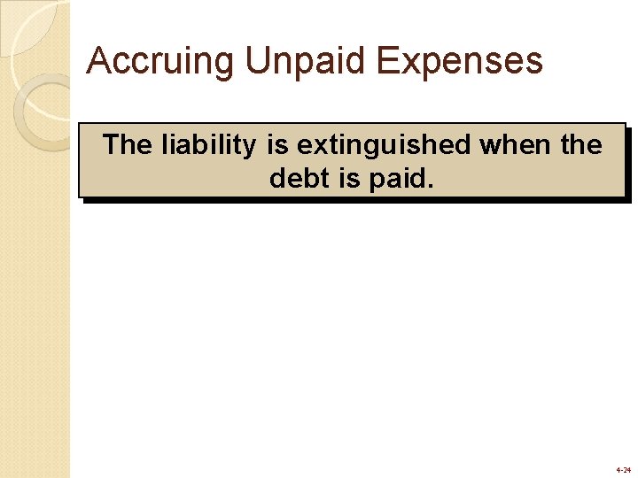 Accruing Unpaid Expenses The liability is extinguished when the debt is paid. 4 -24 Accruing Unpaid Expenses The liability is extinguished when the debt is paid. 4 -24