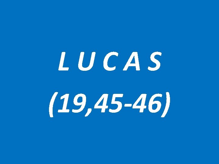 L U C A S (19, 45 -46) 