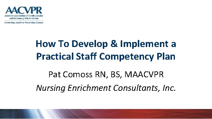 How To Develop & Implement a Practical Staff Competency Plan Pat Comoss RN, BS,