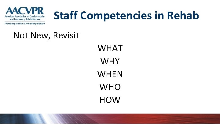 Staff Competencies in Rehab Not New, Revisit WHAT WHY WHEN WHO HOW 