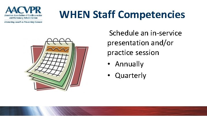 WHEN Staff Competencies Schedule an in-service presentation and/or practice session • Annually • Quarterly