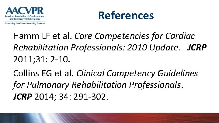 References Hamm LF et al. Core Competencies for Cardiac Rehabilitation Professionals: 2010 Update. JCRP