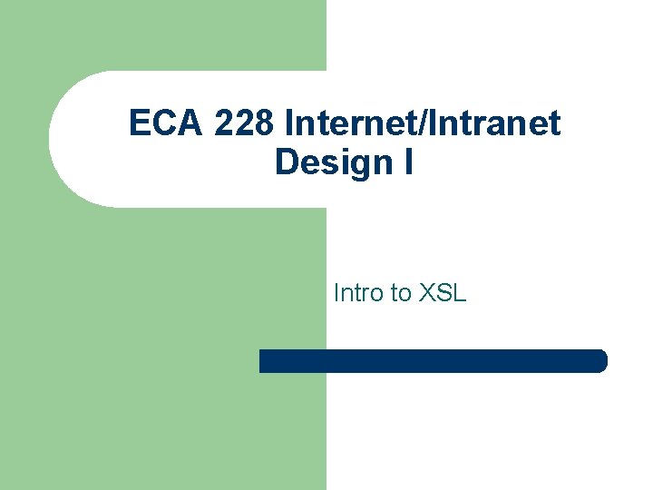 ECA 228 Internet/Intranet Design I Intro to XSL 