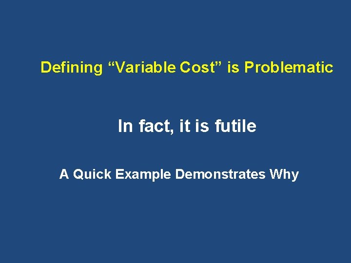 Defining “Variable Cost” is Problematic In fact, it is futile A Quick Example Demonstrates