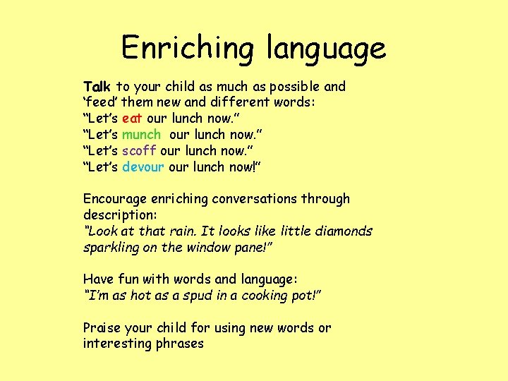 Enriching language Talk to your child as much as possible and ‘feed’ them new Enriching language Talk to your child as much as possible and ‘feed’ them new