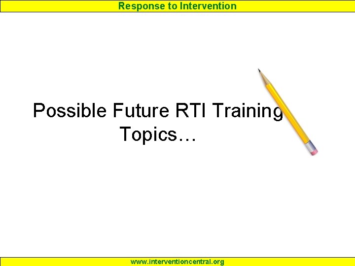 Response to Intervention Possible Future RTI Training Topics… www. interventioncentral. org 