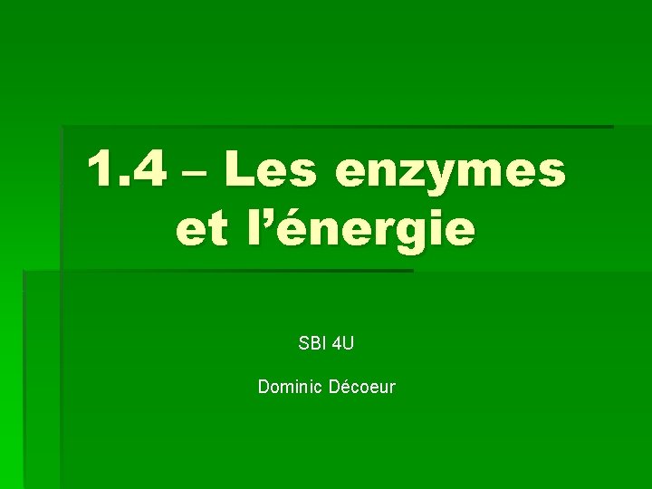 1. 4 – Les enzymes et l’énergie SBI 4 U Dominic Décoeur 