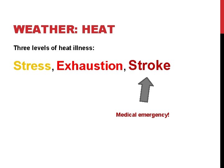 WEATHER: HEAT Three levels of heat illness: Stress, Exhaustion, Stroke Medical emergency! 