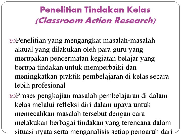 Penelitian Tindakan Kelas (Classroom Action Research) Penelitian yang mengangkat masalah-masalah aktual yang dilakukan oleh