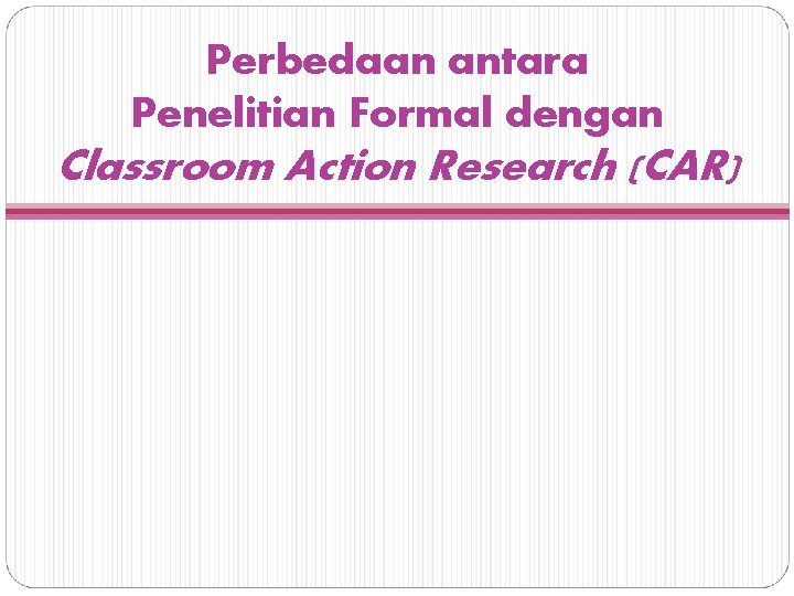Perbedaan antara Penelitian Formal dengan Classroom Action Research (CAR) 