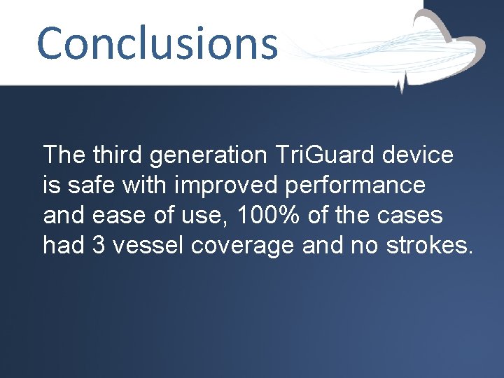 Conclusions The third generation Tri. Guard device is safe with improved performance and ease