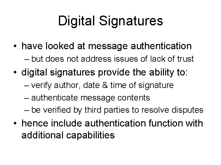 Digital Signatures • have looked at message authentication – but does not address issues