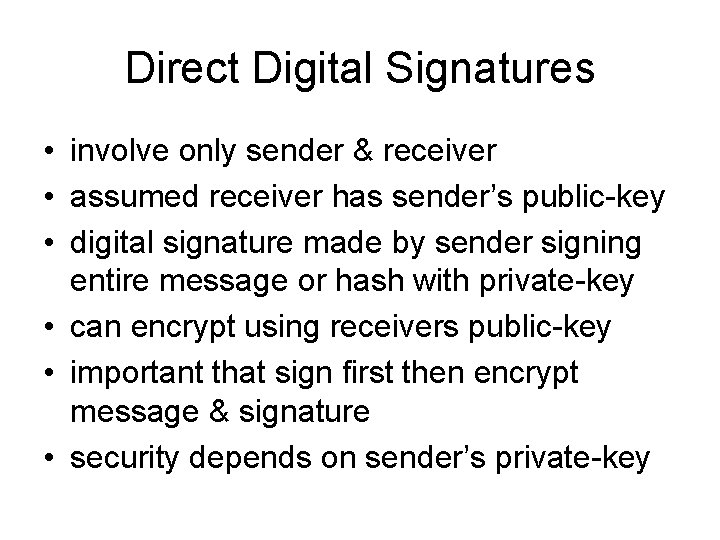 Direct Digital Signatures • involve only sender & receiver • assumed receiver has sender’s