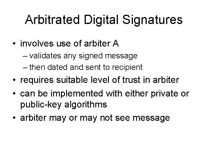 Arbitrated Digital Signatures • involves use of arbiter A – validates any signed message