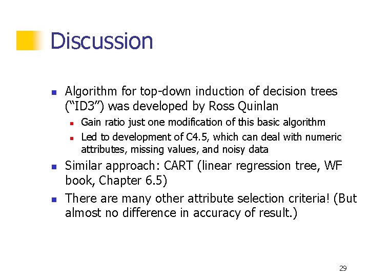 Discussion n Algorithm for top-down induction of decision trees (“ID 3”) was developed by Discussion n Algorithm for top-down induction of decision trees (“ID 3”) was developed by