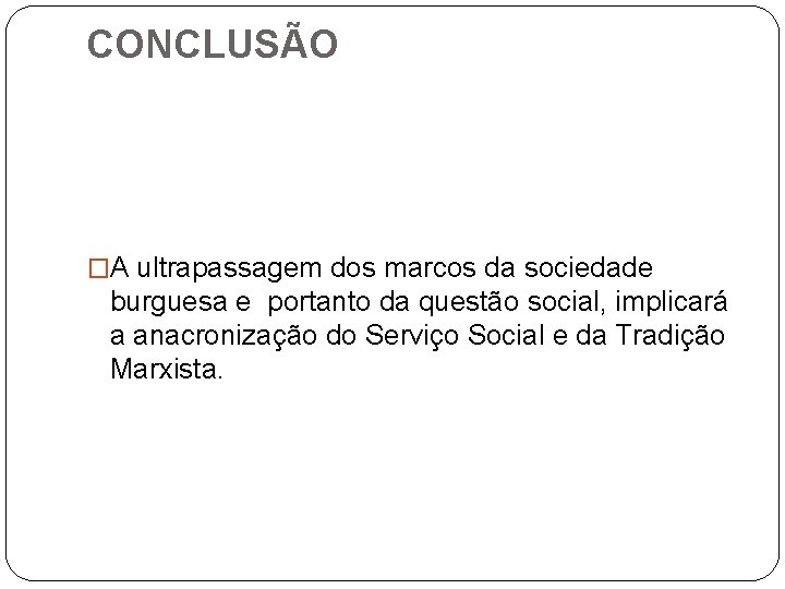 CONCLUSÃO �A ultrapassagem dos marcos da sociedade burguesa e portanto da questão social, implicará