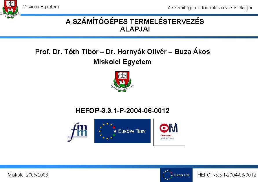 Miskolci Egyetem A számítógépes termeléstervezés alapjai A SZÁMÍTÓGÉPES TERMELÉSTERVEZÉS ALAPJAI Prof. Dr. Tóth Tibor