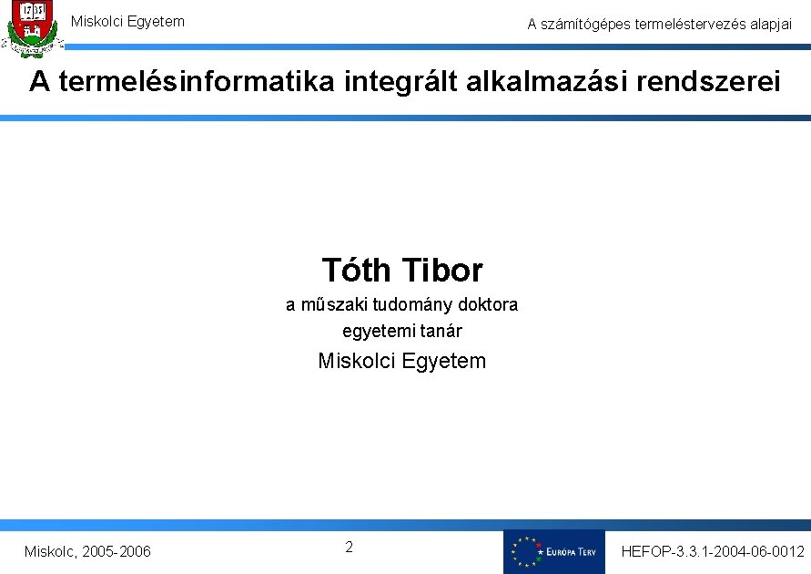 Miskolci Egyetem A számítógépes termeléstervezés alapjai A termelésinformatika integrált alkalmazási rendszerei Tóth Tibor a