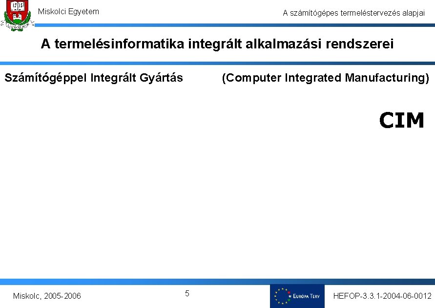 Miskolci Egyetem A számítógépes termeléstervezés alapjai A termelésinformatika integrált alkalmazási rendszerei Számítógéppel Integrált Gyártás