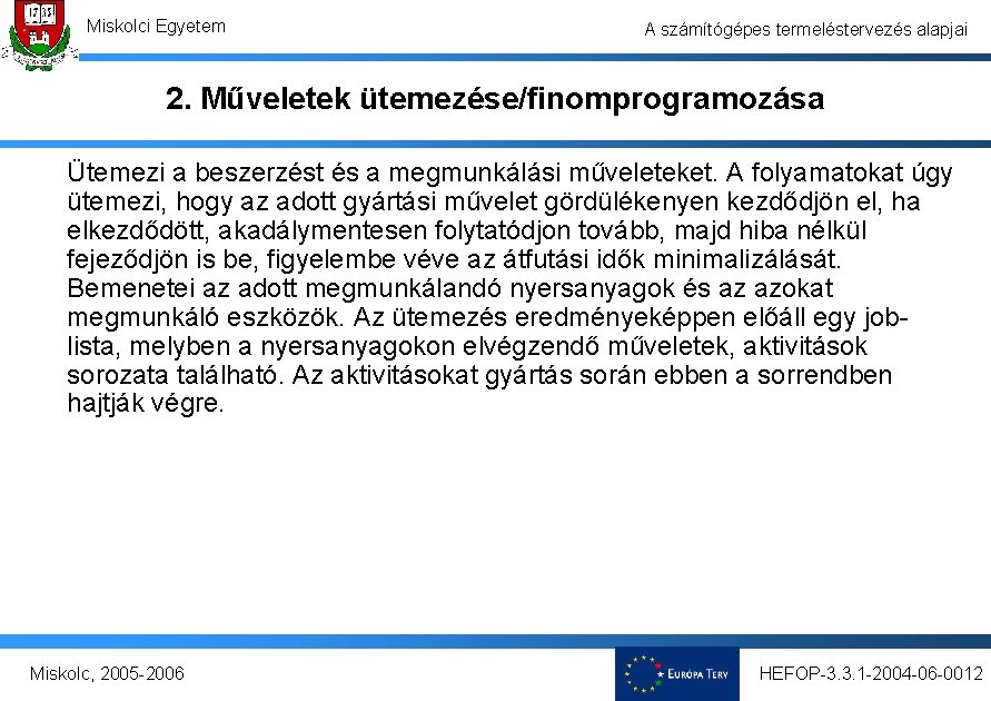 Miskolci Egyetem A számítógépes termeléstervezés alapjai 2. Műveletek ütemezése/finomprogramozása Ütemezi a beszerzést és a