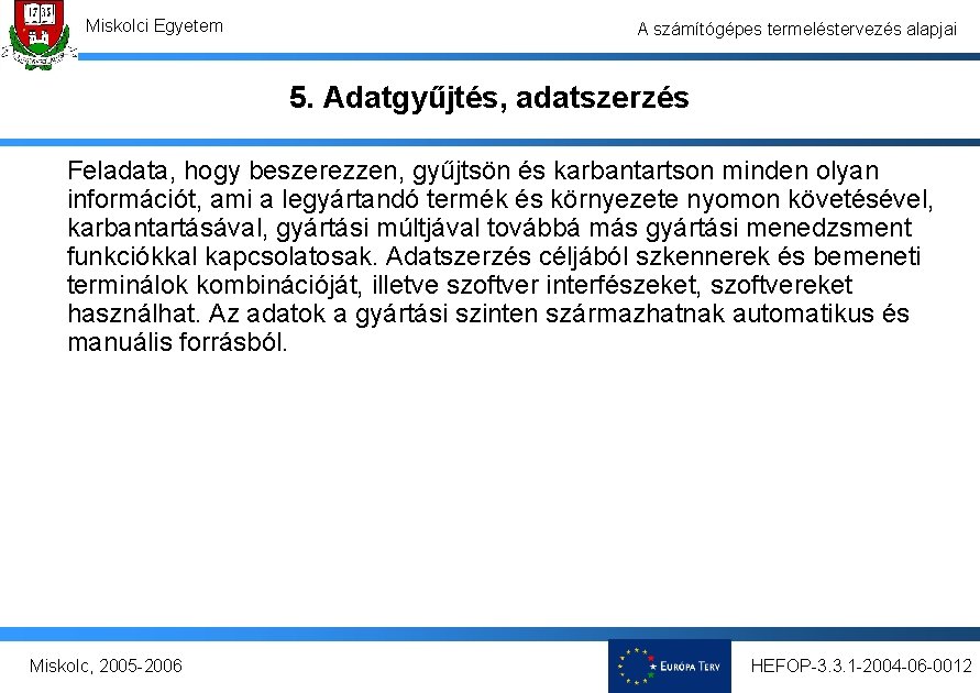 Miskolci Egyetem A számítógépes termeléstervezés alapjai 5. Adatgyűjtés, adatszerzés Feladata, hogy beszerezzen, gyűjtsön és