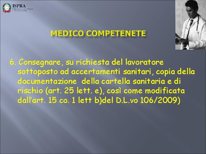 6. Consegnare, su richiesta del lavoratore sottoposto ad accertamenti sanitari, copia della documentazione della