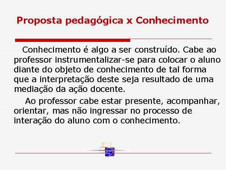 Proposta pedagógica x Conhecimento é algo a ser construído. Cabe ao professor instrumentalizar-se para