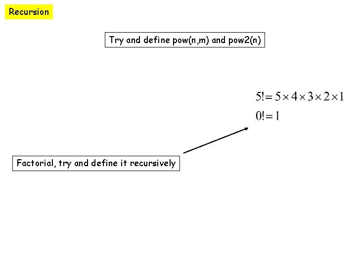 Recursion Try and define pow(n, m) and pow 2(n) Factorial, try and define it